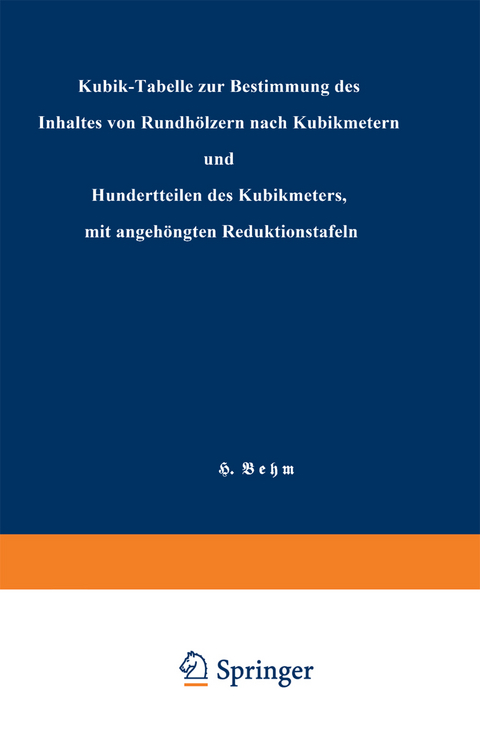 Kubik-Tabelle zur Bestimmung des Inhaltes von Rundh&ouml;lzern nach Kubikmetern und Hundertteilen des Kubikmeters, mit angeh&auml;ngten Reduktionstafeln - Heinrich Behm
