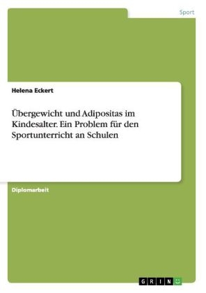 &Uuml;bergewicht und Adipositas im Kindesalter. Ein Problem f&uuml;r den Sportunterricht an Schulen - Helena Eckert
