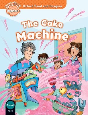 Oxford Read and Imagine: Beginner: The Cake Machine - Paul Shipton