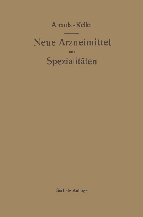 Neue Arzneimittel und Pharmazeutische Spezialit&auml;ten, einschlie&szlig;lich der neuen Drogen, Organ- und Serumpr&auml;parate, mit zahlreichen Vorschriften zu Ersatzmitteln und einer Erkl&auml;rung der gebr&auml;uchlichsten medizinischen Kunstausdr&uuml;cke - Georg Arends, Oskar Keller