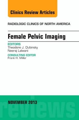 Female Pelvic Imaging, An Issue of Radiologic Clinics of North America - Theodore Dubinsky