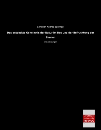 Das entdeckte Geheimnis der Natur im Bau und der Befruchtung der Blumen - Christian Konrad Sprengel