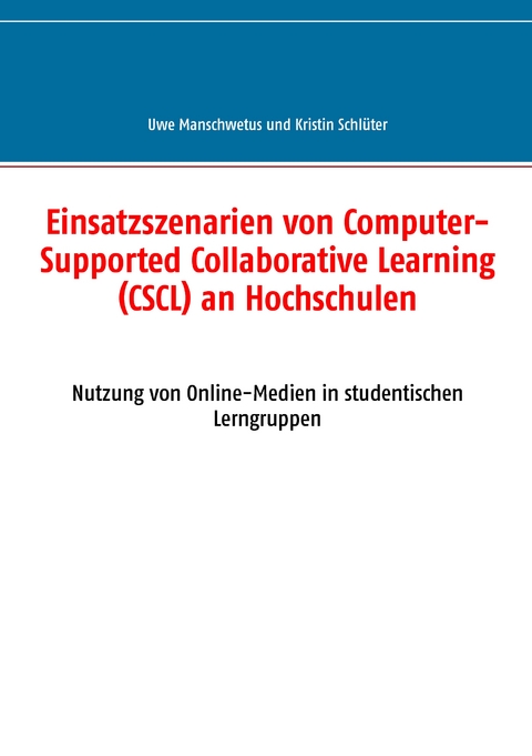 Einsatzszenarien von Computer-Supported Collaborative Learning (CSCL) an Hochschulen - Uwe Manschwetus, Kristin Schl&uuml;ter
