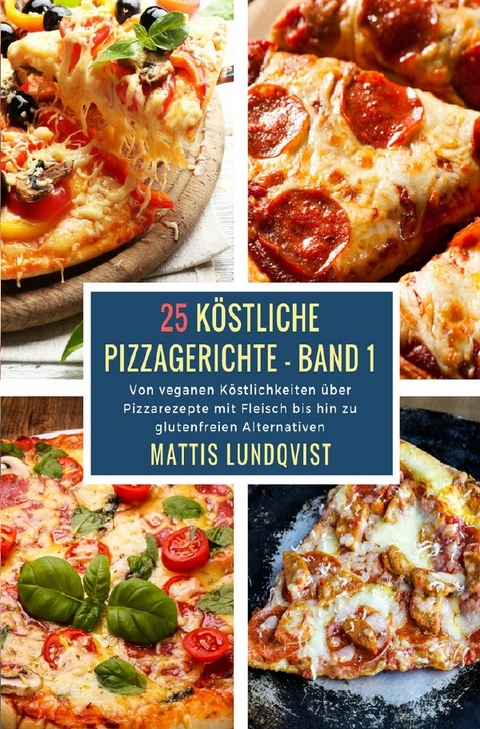 K&ouml;stliche Pizzagerichte / 25 K&ouml;stliche Pizzagerichte - Band 1 - Mattis Lundqvist