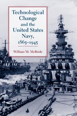 Technological Change and the United States Navy, 1865&ndash;1945 - William M. McBride