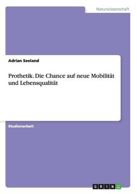 Prothetik. Die Chance auf neue Mobilit&Atilde;&curren;t und Lebensqualit&Atilde;&curren;t - Adrian Seeland