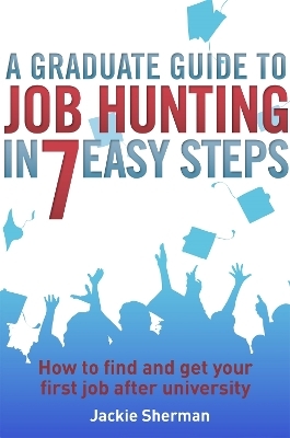 A Graduate Guide to Job Hunting in Seven Easy Steps - Jackie Sherman