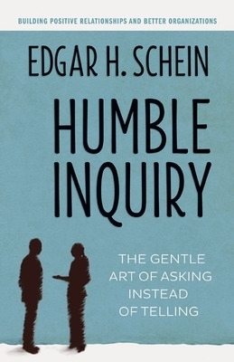 Humble Inquiry; The Gentle Art of Asking Instead of Telling - Edgar H. Schein