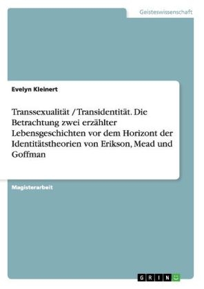 Transsexualit&auml;t / Transidentit&auml;t - Die Betrachtung zwei erz&auml;hlter Lebensgeschichten vor dem Horizont der Identit&auml;tstheorien von Erikson, Mead und Goffman - Evelyn Kleinert