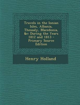 Travels in the Ionian Isles, Albania, Thessaly, Macedonia, &C - Henry Holland