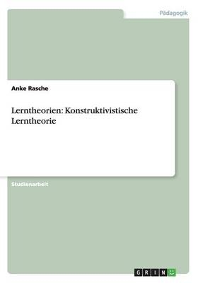Lerntheorien: Konstruktivistische Lerntheorie - Anke Rasche