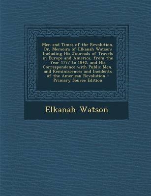 Men and Times of the Revolution, Or, Memoirs of Elkanah Watson