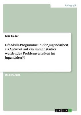 Life-Skills-Programme in der Jugendarbeit als Antwort auf ein immer st&Atilde;&curren;rker werdendes Problemverhalten im Jugendalter?! - Julia Lieder