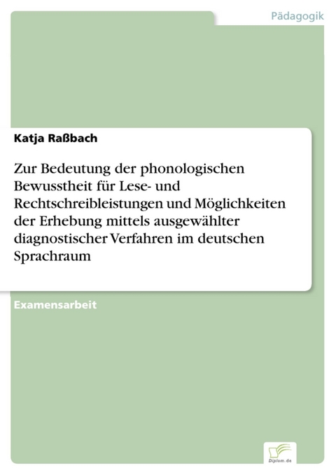 Zur Bedeutung der phonologischen Bewusstheit f&uuml;r Lese- und Rechtschreibleistungen und M&ouml;glichkeiten der Erhebung mittels ausgew&auml;hlter diagnostischer Verfahren im deutschen Sprachraum -  Katja Ra&szlig;bach