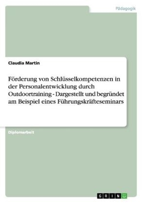 F&ouml;rderung von Schl&uuml;sselkompetenzen in der Personalentwicklung durch Outdoortraining - Dargestellt und begr&uuml;ndet am Beispiel eines F&uuml;hrungskr&auml;fteseminars - Claudia Martin