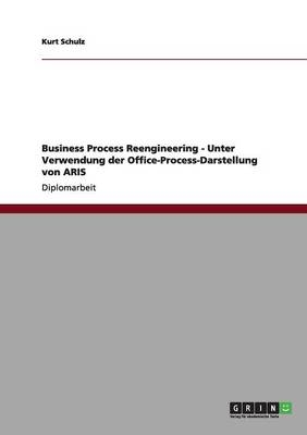 Business Process Reengineering - Unter Verwendung der  Office-Process-Darstellung von ARIS - Kurt Schulz