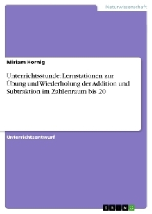 Unterrichtsstunde: Lernstationen zur &Uuml;bung und Wiederholung der Addition und Subtraktion im Zahlenraum bis 20 - Miriam Hornig