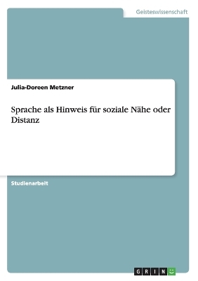 Sprache als Hinweis f&uuml;r soziale N&auml;he oder Distanz - Julia-Doreen Metzner