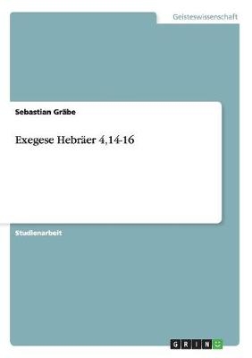 Exegese Hebr&auml;er 4,14-16 - Sebastian Gr&auml;be
