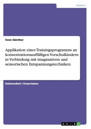 Applikation eines Trainingsprogramms an konzentrationsauff&auml;lligen Vorschulkindern  in Verbindung mit imaginativen und sensorischen Entspannungstechniken - Sven G&uuml;nther