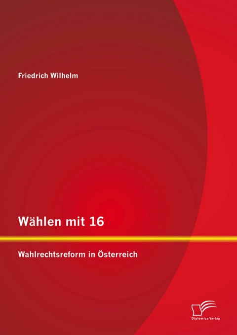W&auml;hlen mit 16: Wahlrechtsreform in &Ouml;sterreich - Friedrich Wilhelm