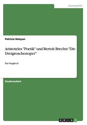 Aristoteles "Poetik" und Bertolt Brechts "Die Dreigroschenoper" - Patricia Reisyan