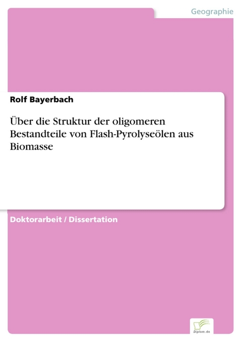 &Uuml;ber die Struktur der oligomeren Bestandteile von Flash-Pyrolyse&ouml;len aus Biomasse -  Rolf Bayerbach