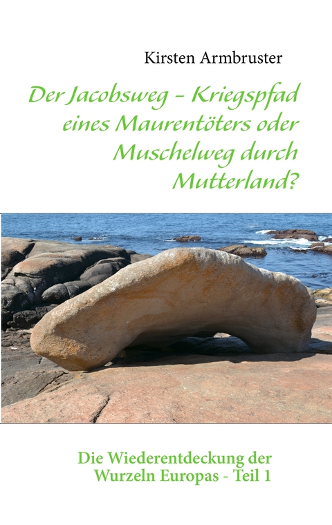 Der Jacobsweg - Kriegspfad eines Maurent&ouml;ters oder Muschelweg durch Mutterland? - Kirsten Armbruster