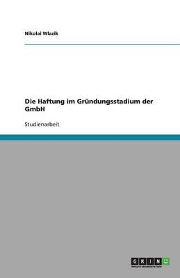 Die Haftung im Gr&uuml;ndungsstadium der GmbH - Nikolai Wlazik