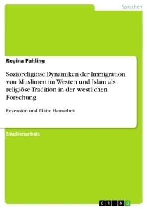 Sozioreligi&Atilde;&para;se Dynamiken der Immigration von Muslimen im Westen und Islam als religi&Atilde;&para;se Tradition in der westlichen Forschung - Regina Pahling