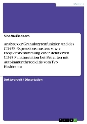 Analyse der Granulozytenfunktion und des CD45R-Expressionsmusters sowie Frequenzbestimmung einer definierten CD45-Punktmutation bei Patienten mit Autoimmunthyreoiditis vom Typ Hashimoto - Sina Wei&szlig;enborn