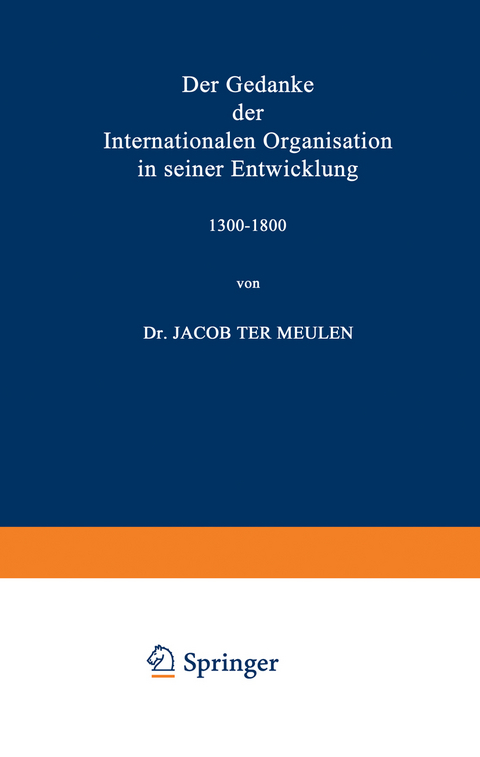 Der Gedanke der Internationalen Organisation in seiner Entwicklung 1300&ndash;1800 - Jacob Meulen