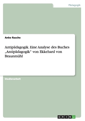 Antip&Atilde;&curren;dagogik. Eine Analyse des Buches "Antip&Atilde;&curren;dagogik" von Ekkehard von Braunm&Atilde;&frac14;hl - Anke Rasche