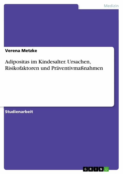 Adipositas im Kindesalter. Ursachen, Risikofaktoren und Pr&auml;ventivma&szlig;nahmen -  Verena Metzke