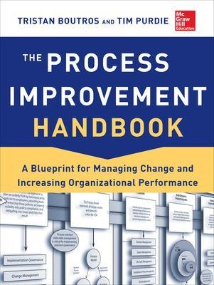 The Process Improvement Handbook: A Blueprint for Managing Change and Increasing Organizational Performance - Tristan Boutros, Tim Purdie
