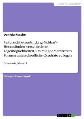 Unterrichtsstunde: "Lege-Schlau"- Herausfinden verschiedener Legem&ouml;glichkeiten, um mit geometrischen Formen unterschiedliche Quadrate zu legen - Daniela Rusche