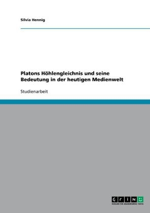 Platons H&ouml;hlengleichnis und seine Bedeutung in der heutigen Medienwelt - Silvia Hennig