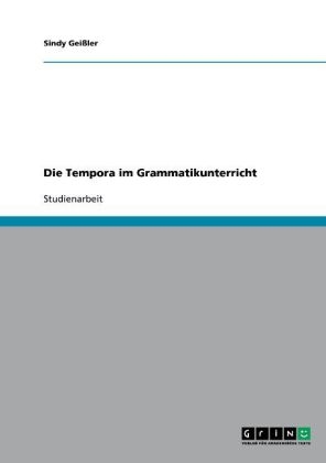 Die Tempora im Grammatikunterricht - Sindy Gei&szlig;ler