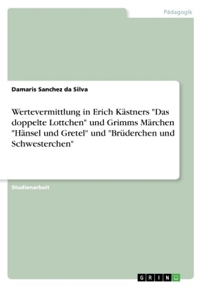 Wertevermittlung in Erich K&auml;stners "Das doppelte Lottchen" und  Grimms M&auml;rchen "H&auml;nsel und Gretel" und "Br&uuml;derchen und Schwesterchen" - Damaris Sanchez da Silva