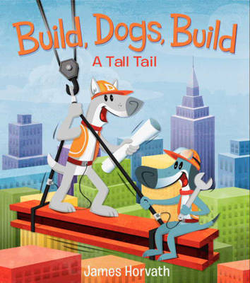 Build, Dogs, Build: A Tall Tail - James Horvath