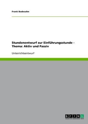Stundenentwurf zur Einf&uuml;hrungsstunde - Thema: Aktiv und Passiv - Frank Bodesohn