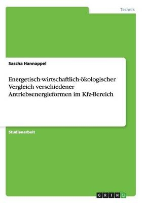 Energetisch-wirtschaftlich-&Atilde;&para;kologischer Vergleich verschiedener Antriebsenergieformen im Kfz-Bereich - Sascha Hannappel