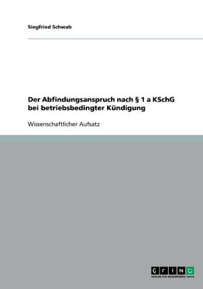 Der Abfindungsanspruch nach 1 a KSchG bei betriebsbedingter K&uuml;ndigung - Siegfried Schwab