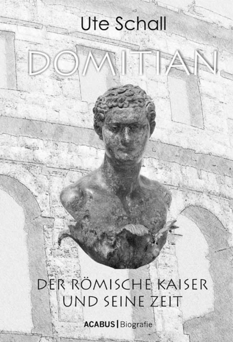 Domitian. Der r&ouml;mische Kaiser und seine Zeit - Ute Schall