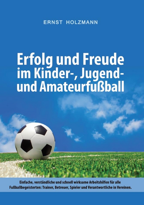Erfolg und Freude im Kinder-, Jugend- und Amateurfu&szlig;ball - Ernst Holzmann