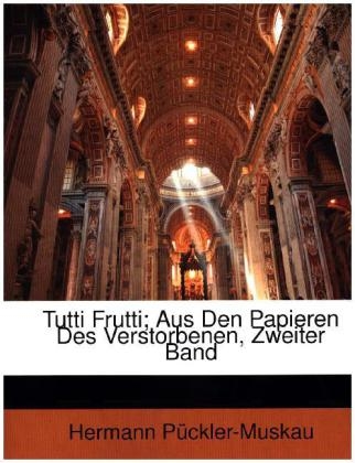 Tutti Frutti; Aus Den Papieren Des Verstorbenen, Zweiter Band - Hermann Ludwig Heinric [Pckler-Muskau, Hermann Puckler-Muskau