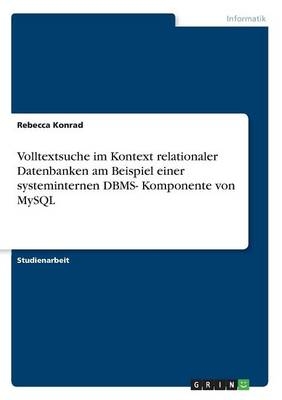 Volltextsuche im Kontext relationaler  Datenbanken am Beispiel einer systeminternen DBMS- Komponente von MySQL - Rebecca Konrad