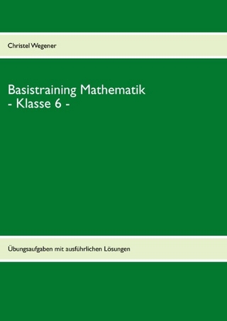 Basistraining Mathematik - Klasse 6 -