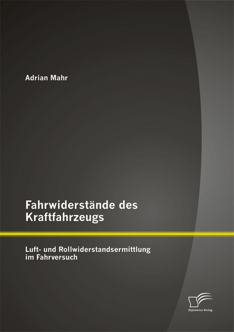 Fahrwiderst&auml;nde des Kraftfahrzeugs: Luft- und Rollwiderstandsermittlung im Fahrversuch - Adrian Mahr