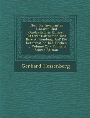 Uber Die Invarianten Linearer Und Quadratischer Binarer Differentialformen Und Ihre Anwendung Auf Die Deformation Der Flachen ..., Volume 23 - Primary - Gerhard Hessenberg